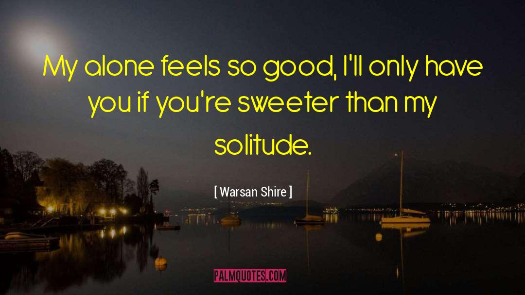 Warsan Shire Quotes: My alone feels so good,