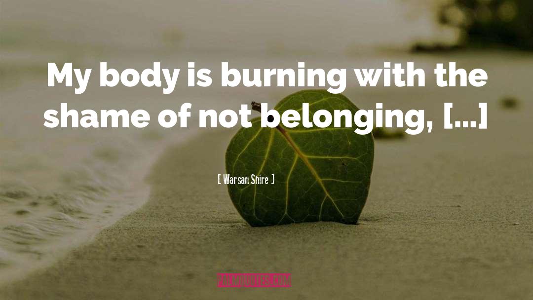 Warsan Shire Quotes: My body is burning with