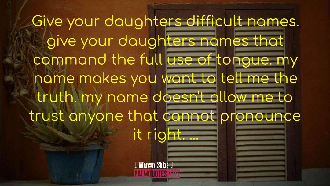 Warsan Shire Quotes: Give your daughters difficult names.