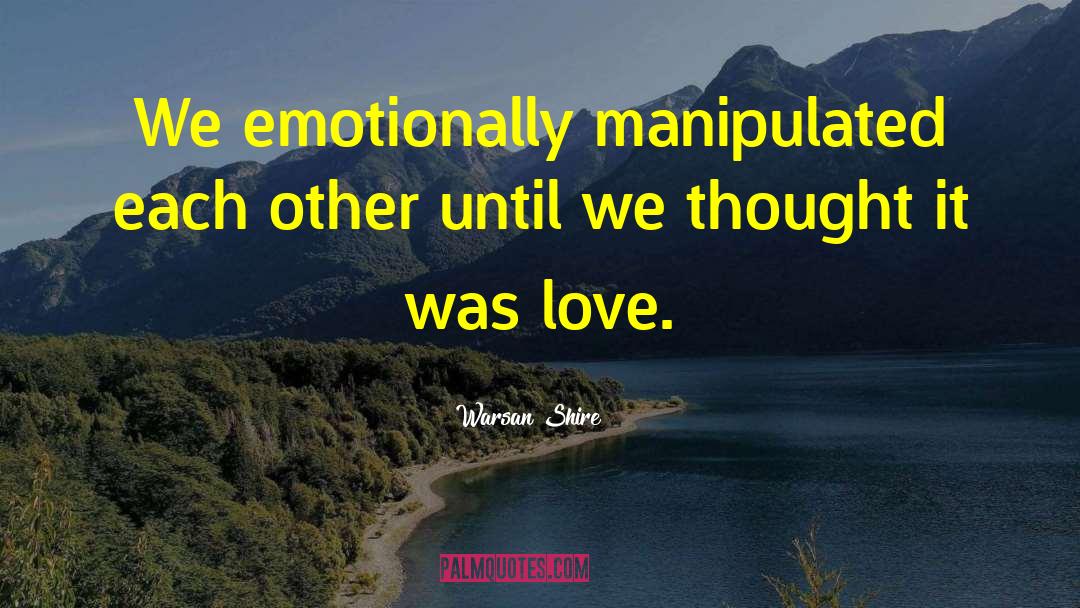 Warsan Shire Quotes: We emotionally manipulated each other