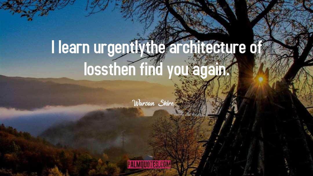 Warsan Shire Quotes: I learn urgently<br>the architecture of