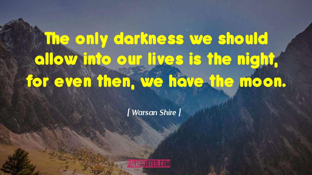 Warsan Shire Quotes: The only darkness we should