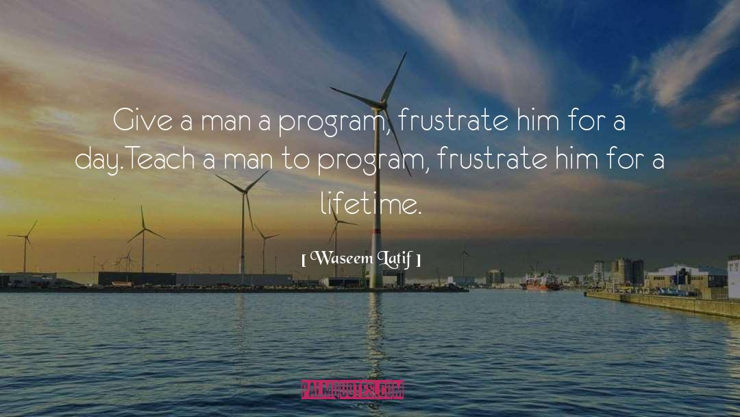 Waseem Latif Quotes: Give a man a program,