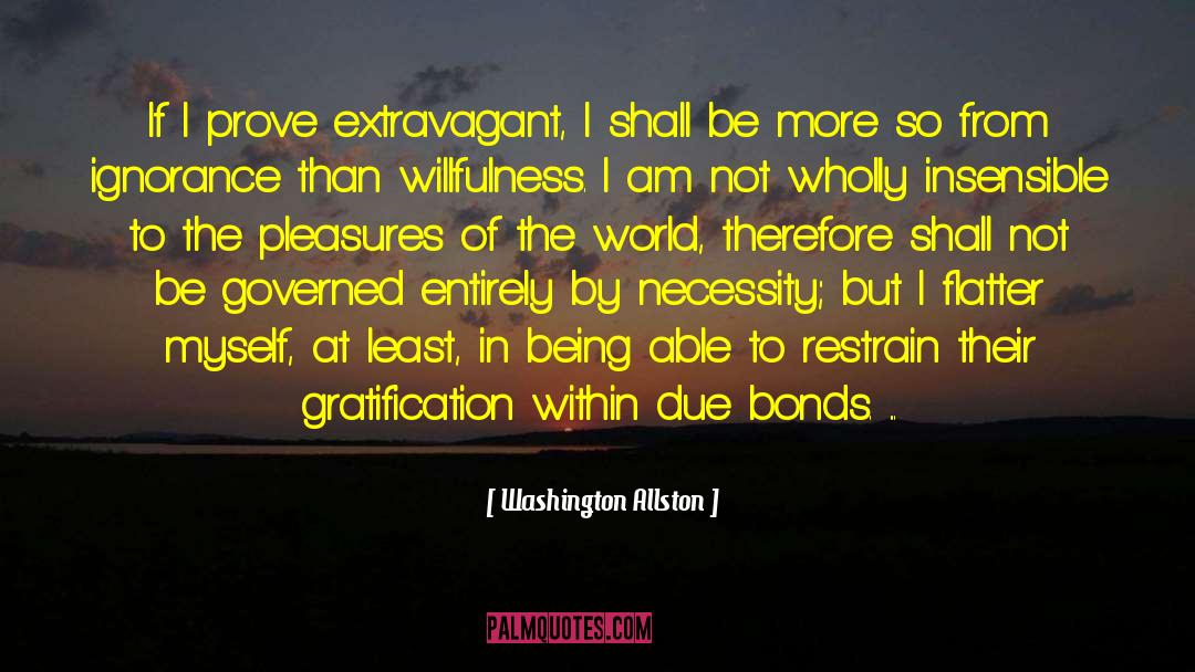 Washington Allston Quotes: If I prove extravagant, I