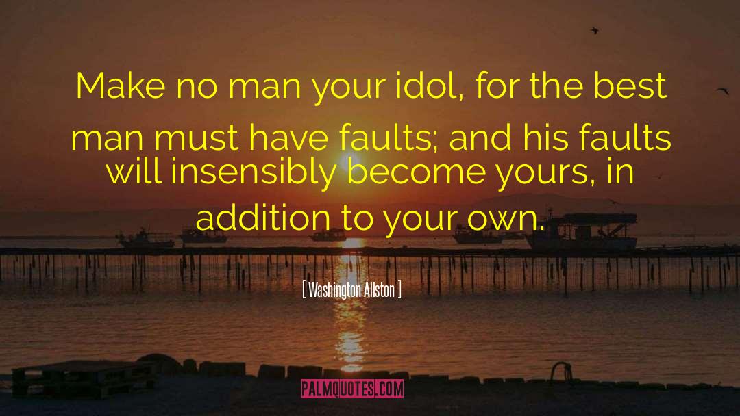 Washington Allston Quotes: Make no man your idol,