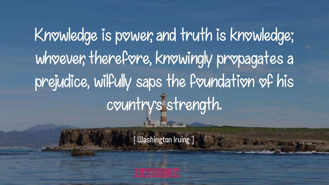 Washington Irving Quotes: Knowledge is power, and truth