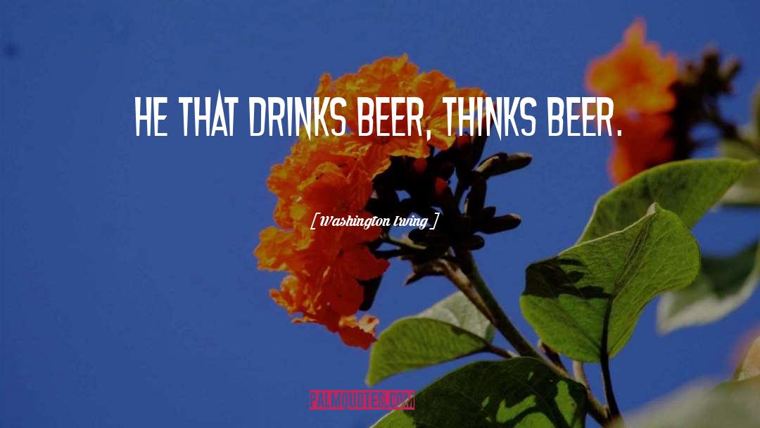 Washington Irving Quotes: He that drinks beer, thinks