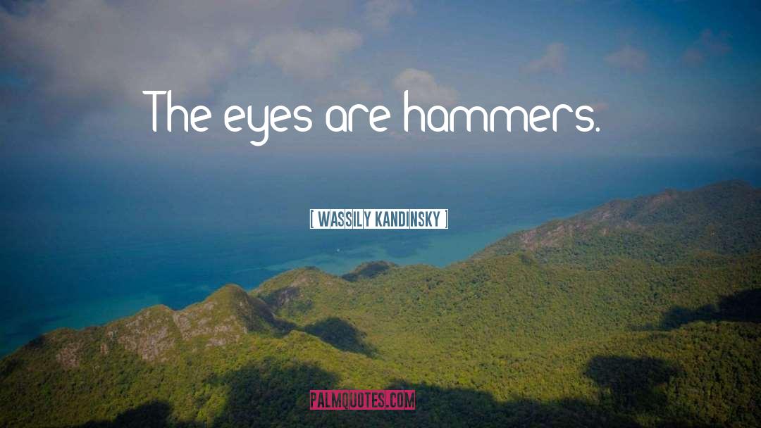 Wassily Kandinsky Quotes: The eyes are hammers.