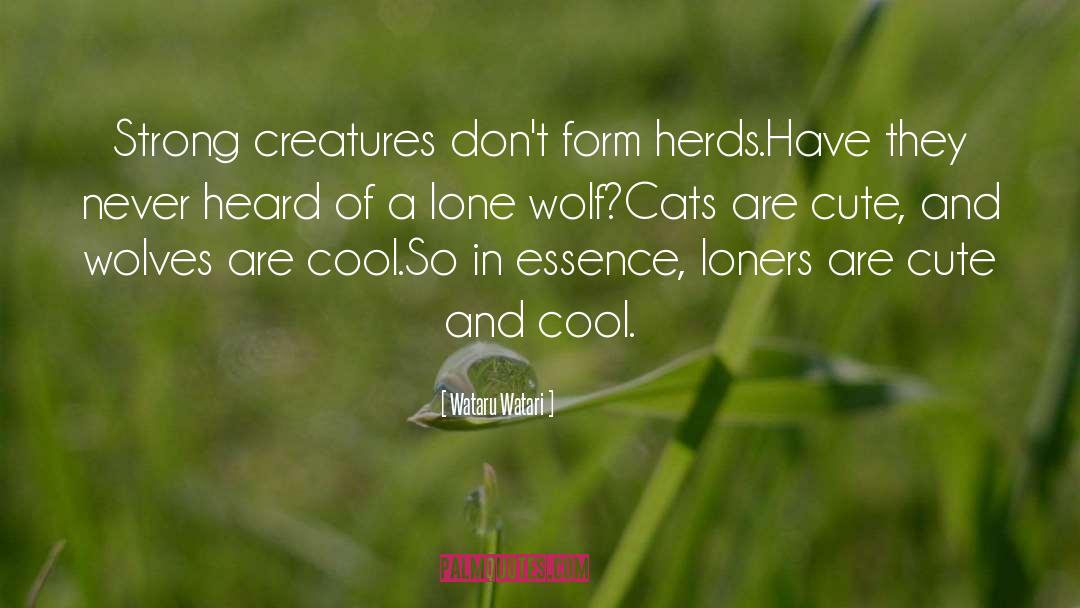 Wataru Watari Quotes: Strong creatures don't form herds.<br