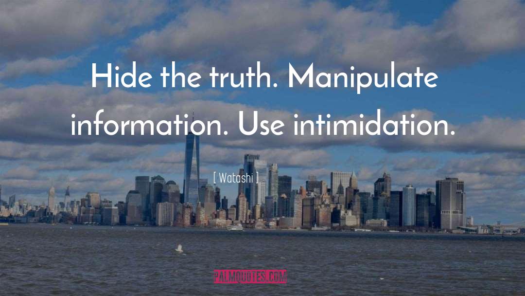 Watashi Quotes: Hide the truth. Manipulate information.