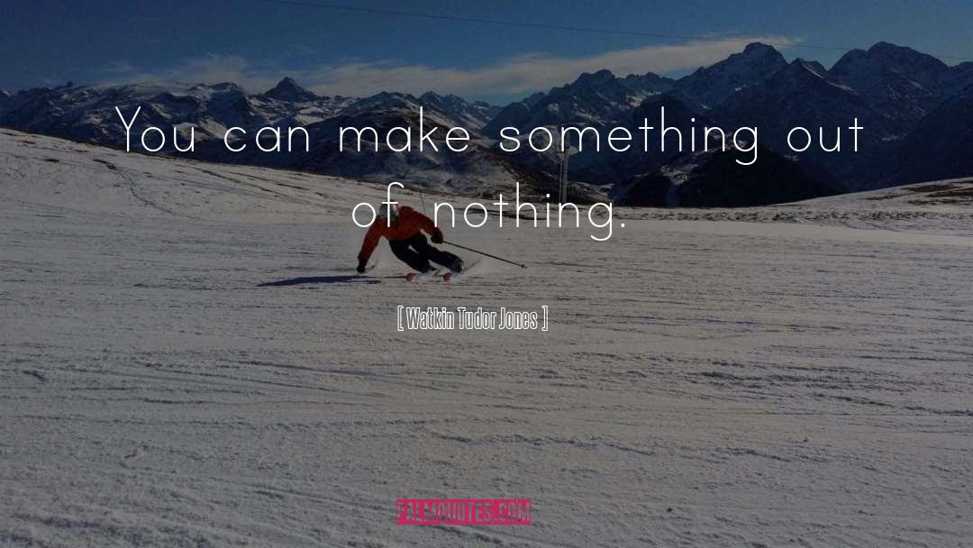 Watkin Tudor Jones Quotes: You can make something out