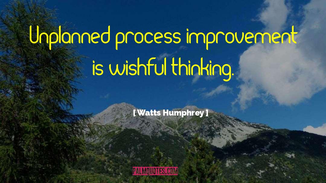 Watts Humphrey Quotes: Unplanned process improvement is wishful