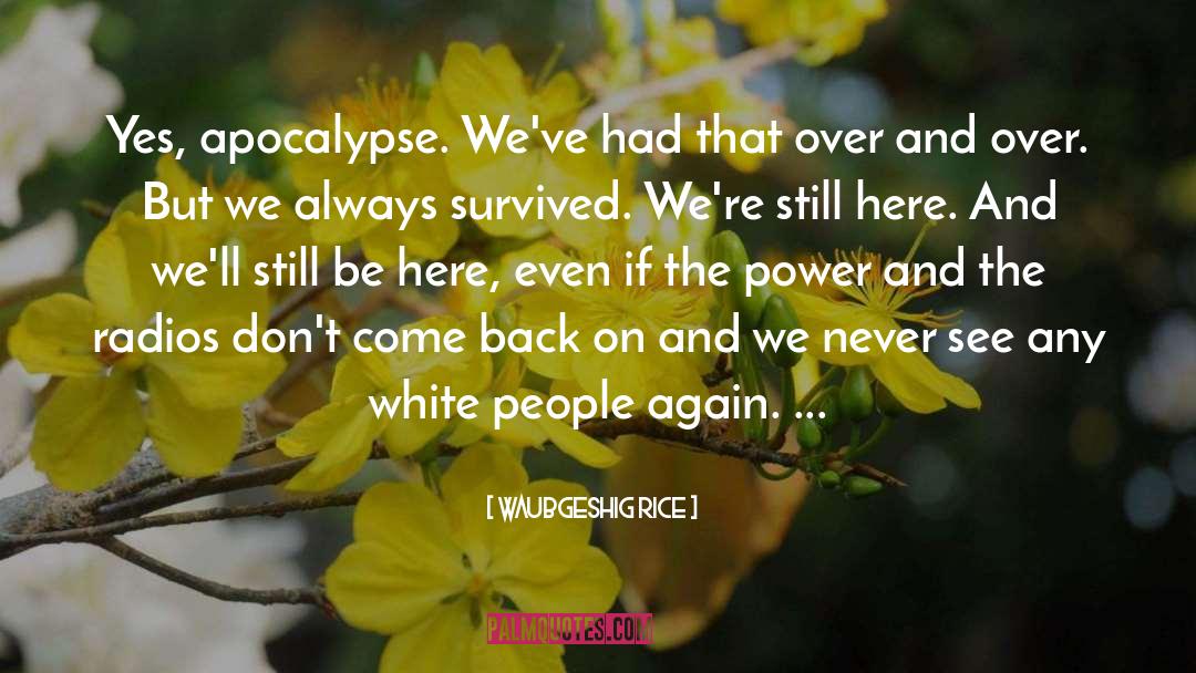 Waubgeshig Rice Quotes: Yes, apocalypse. We've had that