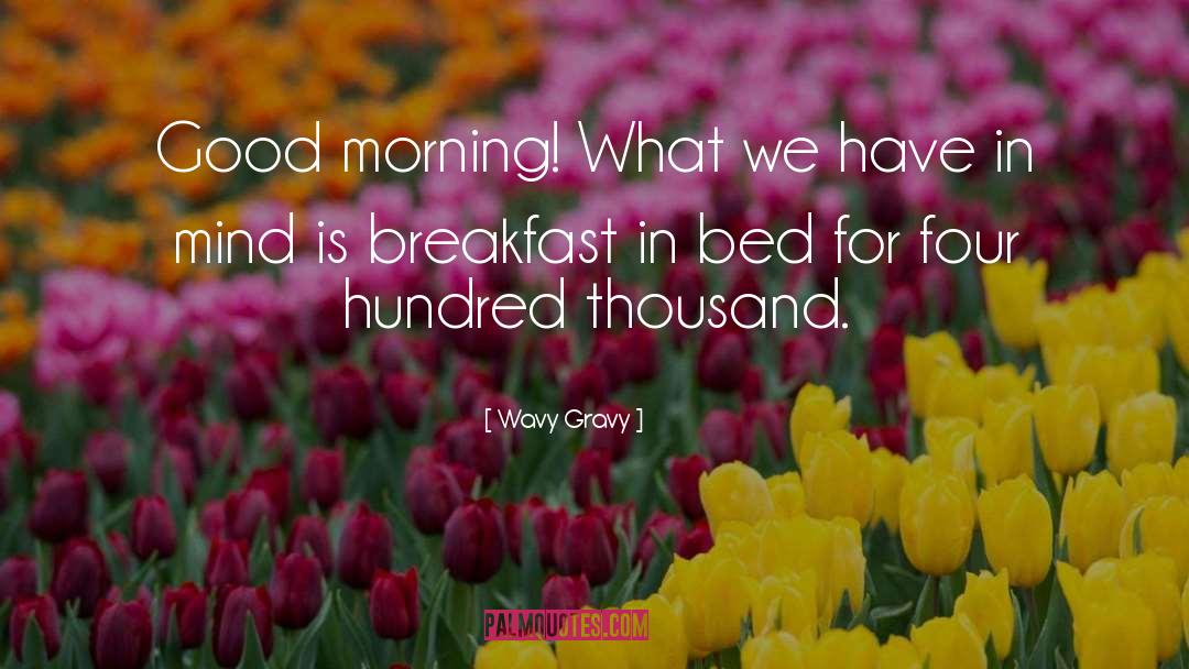 Wavy Gravy Quotes: Good morning! What we have