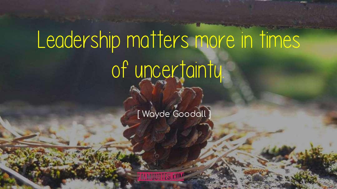 Wayde Goodall Quotes: Leadership matters more in times