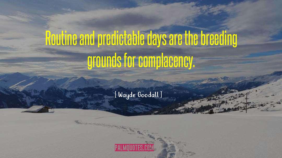 Wayde Goodall Quotes: Routine and predictable days are