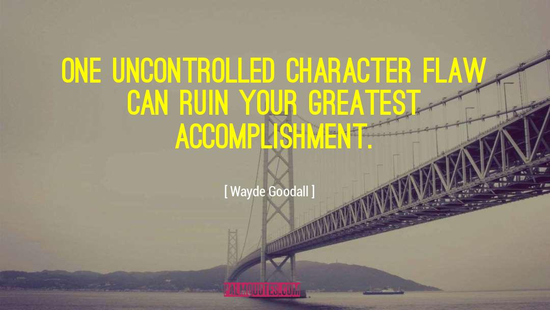 Wayde Goodall Quotes: One uncontrolled character flaw can