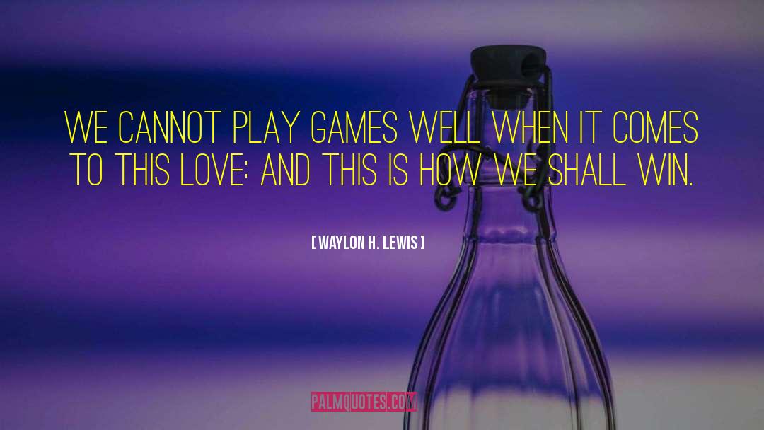 Waylon H. Lewis Quotes: We cannot play games well