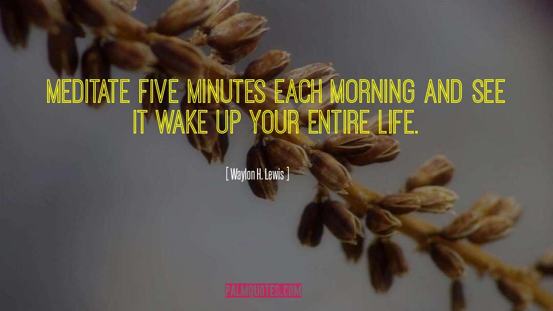 Waylon H. Lewis Quotes: Meditate five minutes each morning