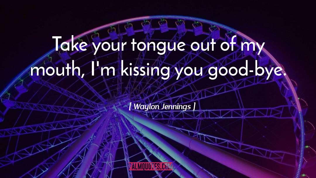 Waylon Jennings Quotes: Take your tongue out of