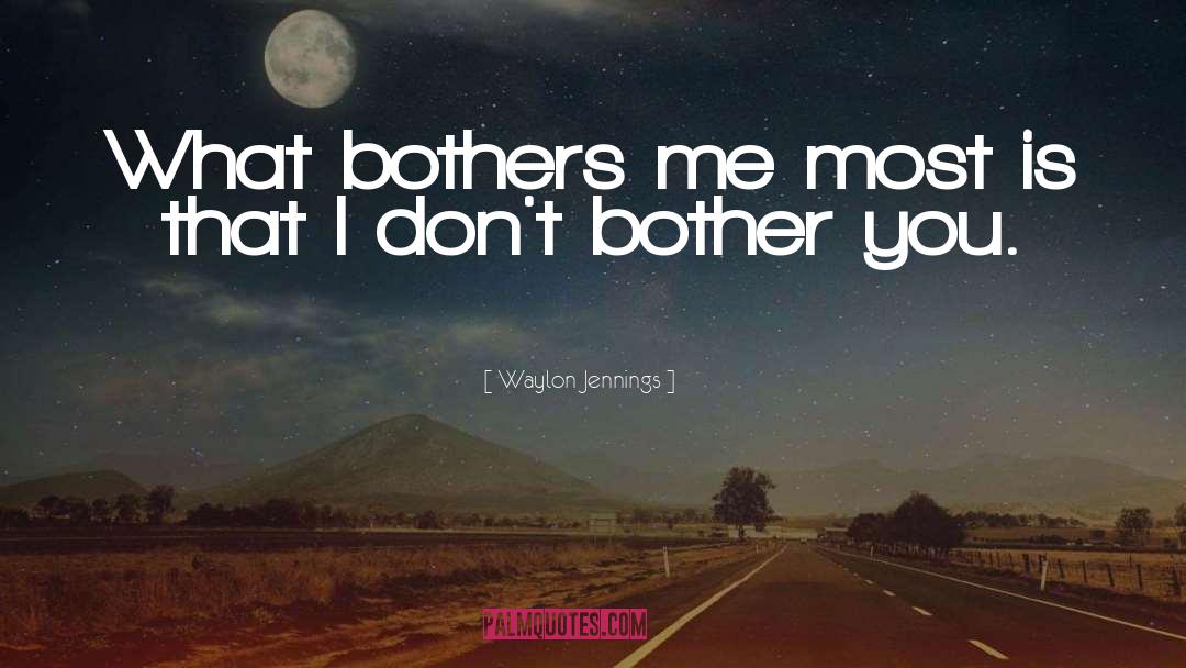 Waylon Jennings Quotes: What bothers me most is