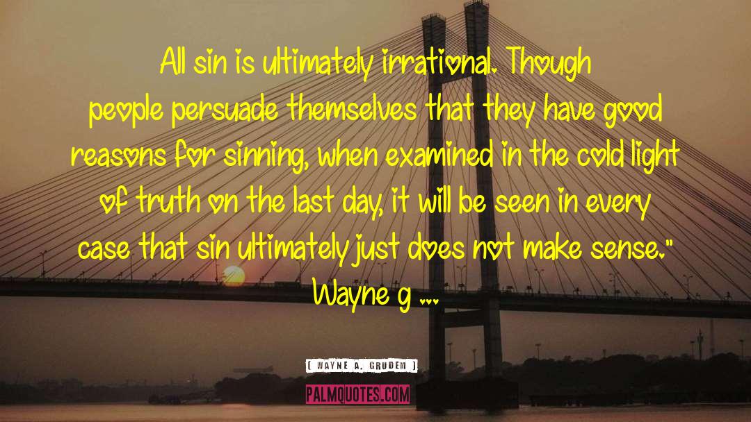 Wayne A. Grudem Quotes: All sin is ultimately irrational.