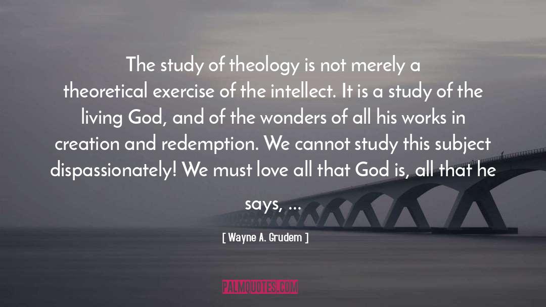 Wayne A. Grudem Quotes: The study of theology is