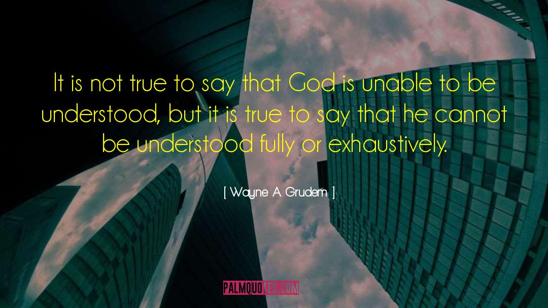 Wayne A. Grudem Quotes: It is not true to