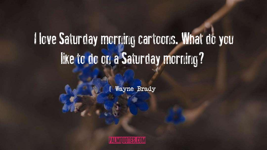 Wayne Brady Quotes: I love Saturday morning cartoons.