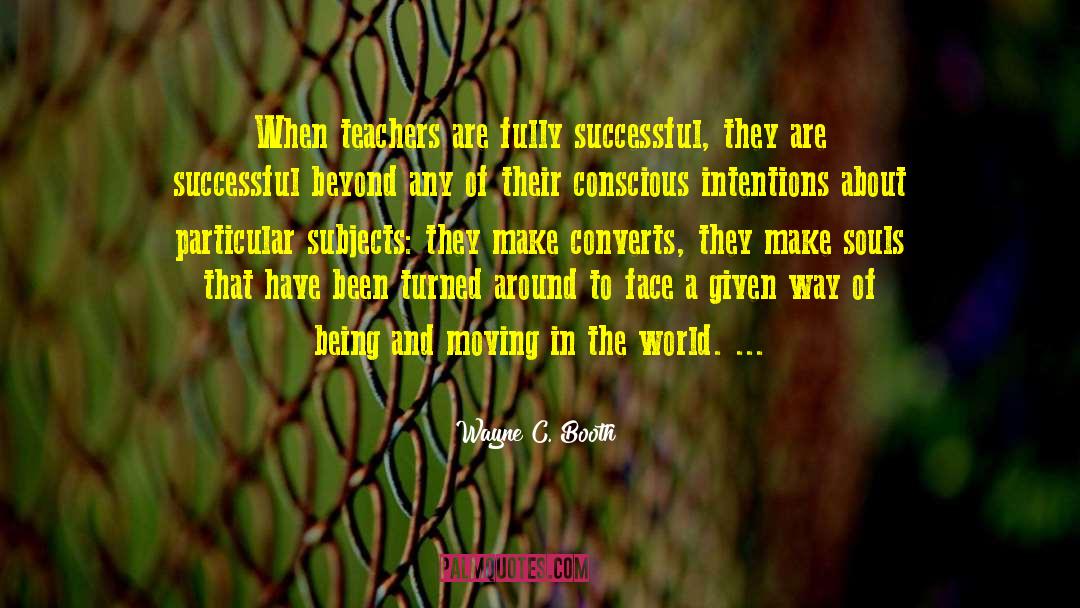 Wayne C. Booth Quotes: When teachers are fully successful,