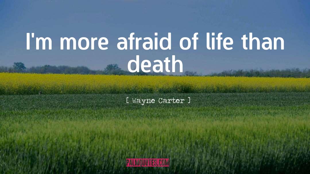 Wayne Carter Quotes: I'm more afraid of life