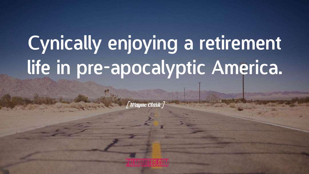 Wayne Clark Quotes: Cynically enjoying a retirement life