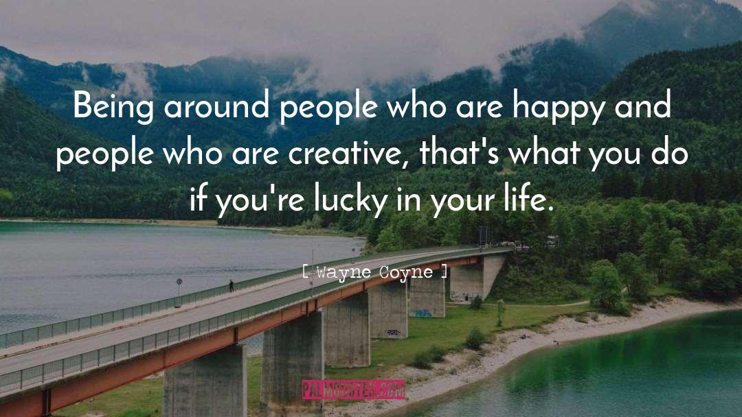 Wayne Coyne Quotes: Being around people who are