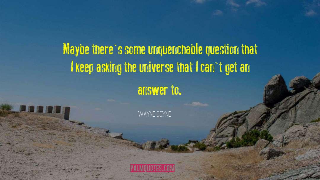 Wayne Coyne Quotes: Maybe there's some unquenchable question