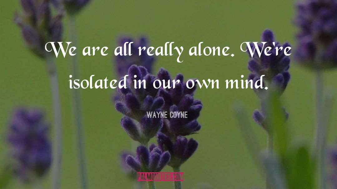 Wayne Coyne Quotes: We are all really alone.