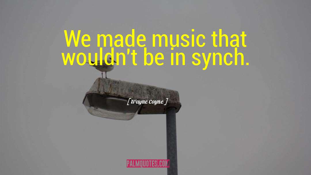 Wayne Coyne Quotes: We made music that wouldn't