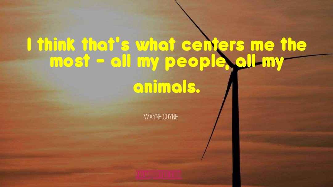 Wayne Coyne Quotes: I think that's what centers