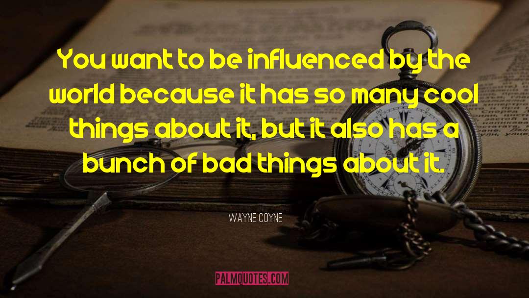 Wayne Coyne Quotes: You want to be influenced