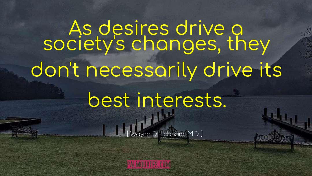 Wayne D. Liebhard, M.D. Quotes: As desires drive a society's