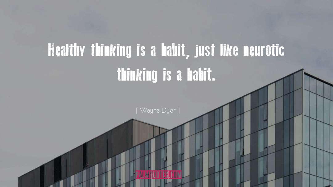 Wayne Dyer Quotes: Healthy thinking is a habit,