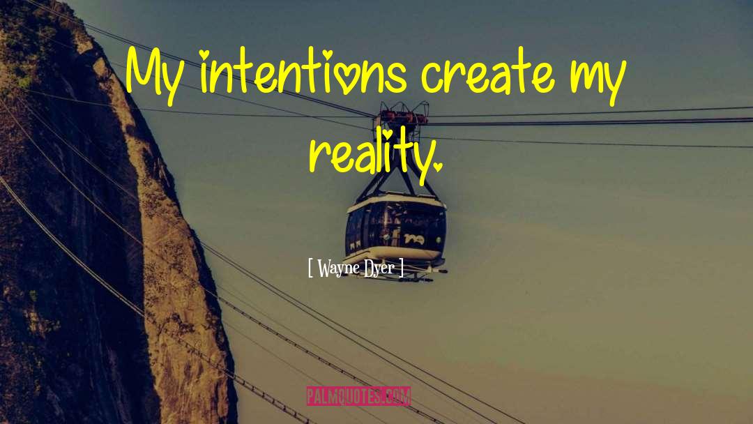 Wayne Dyer Quotes: My intentions create my reality.