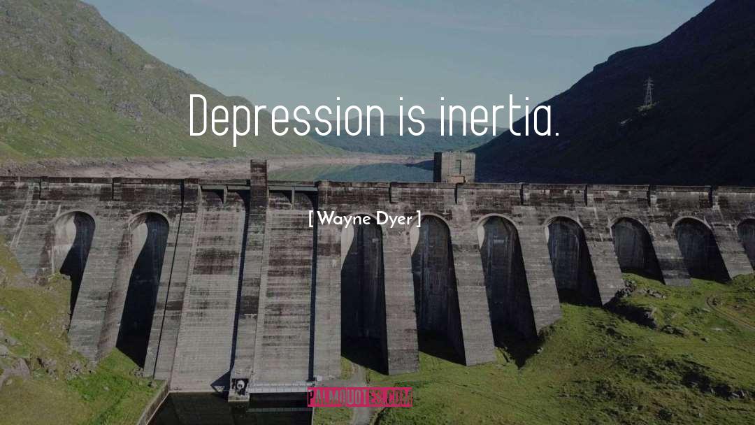 Wayne Dyer Quotes: Depression is inertia.