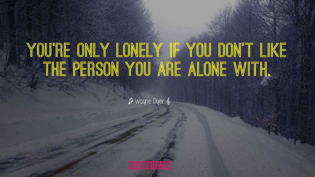 Wayne Dyer Quotes: You're only lonely if you