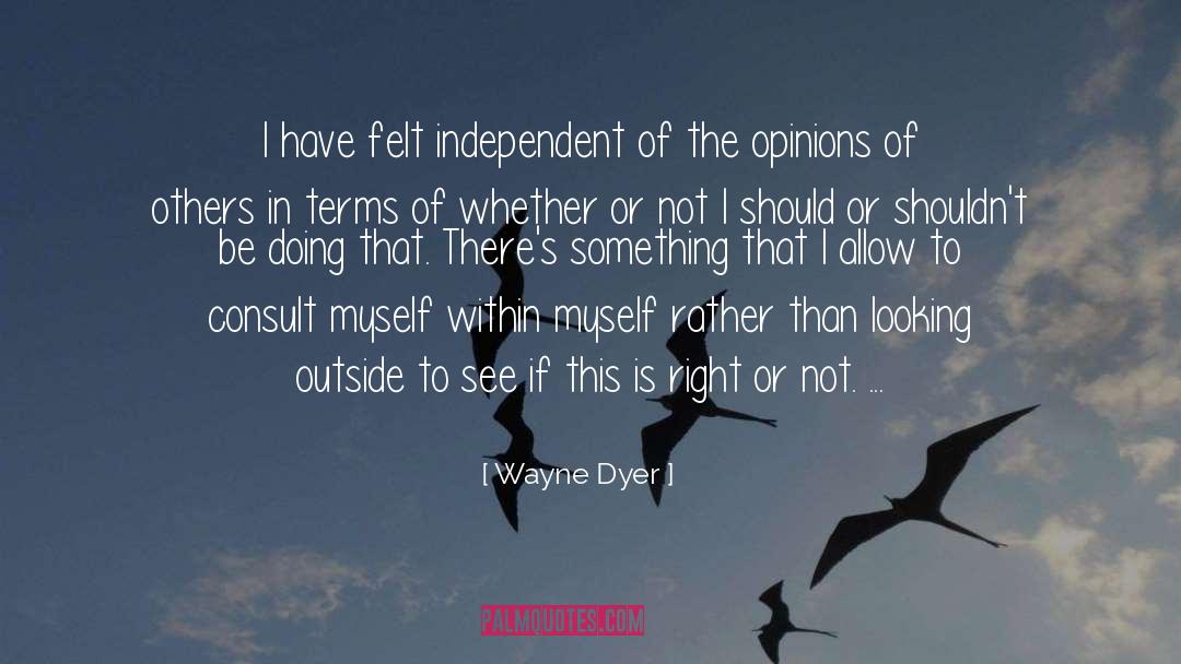 Wayne Dyer Quotes: I have felt independent of