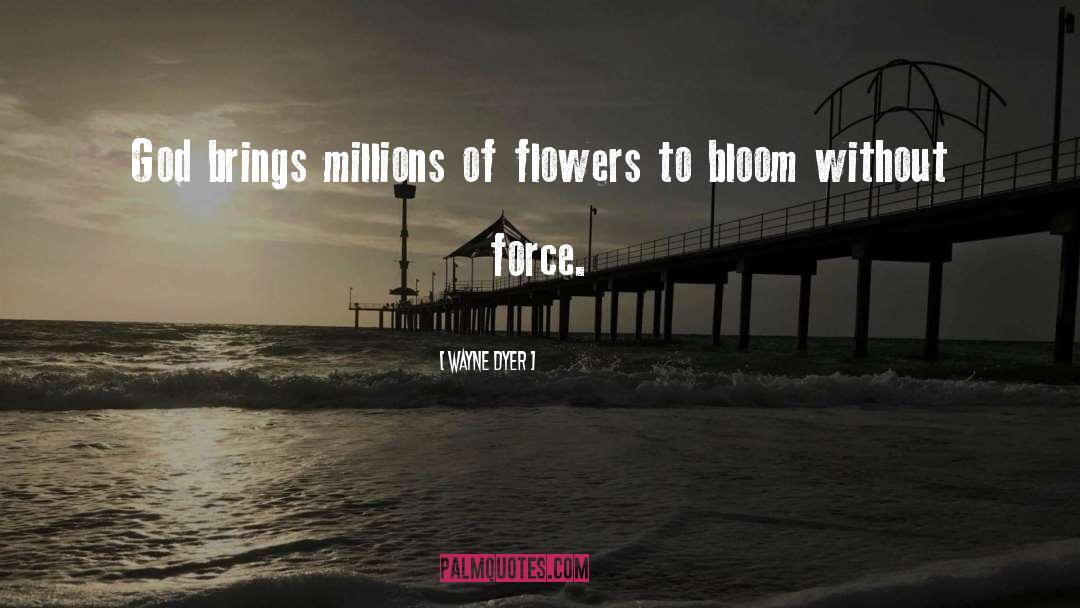 Wayne Dyer Quotes: God brings millions of flowers