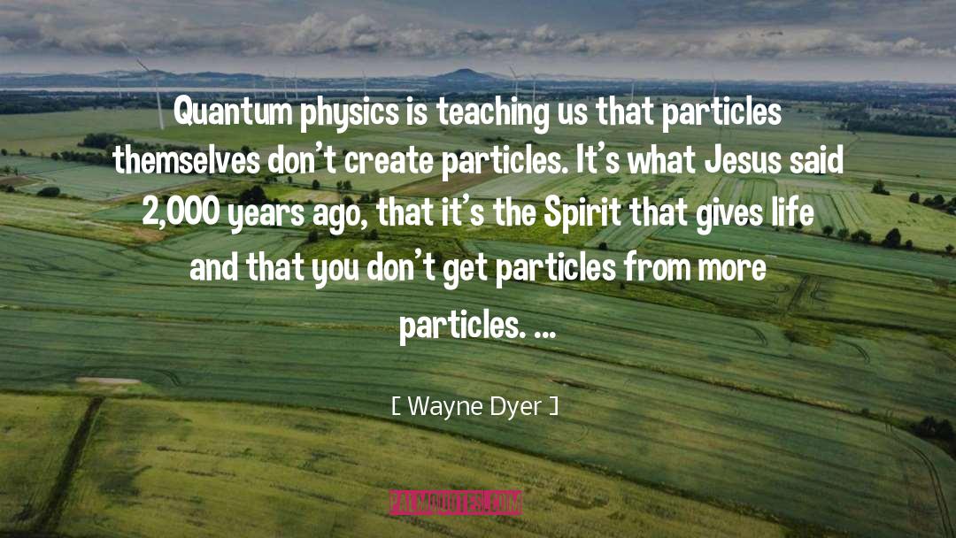 Wayne Dyer Quotes: Quantum physics is teaching us