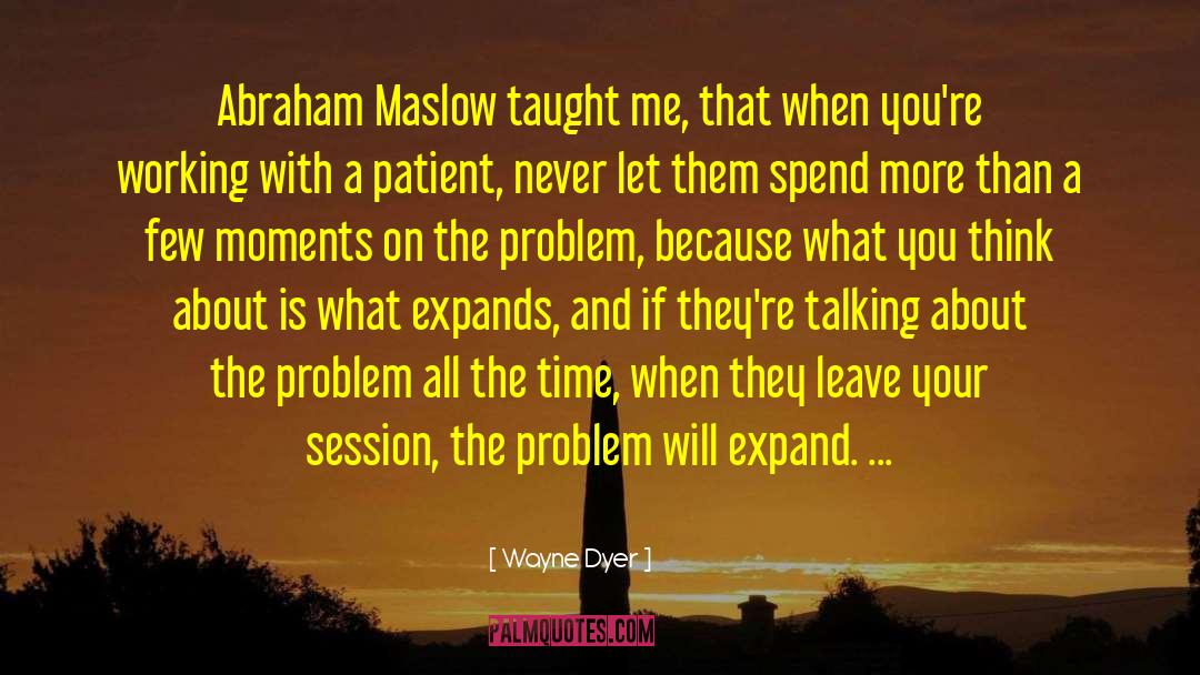 Wayne Dyer Quotes: Abraham Maslow taught me, that