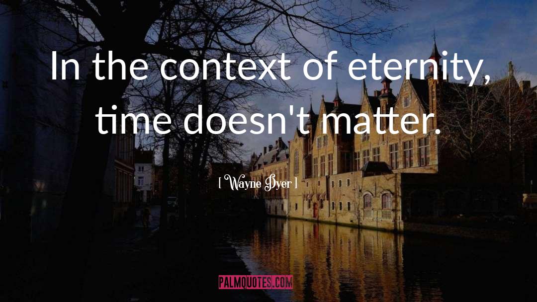 Wayne Dyer Quotes: In the context of eternity,