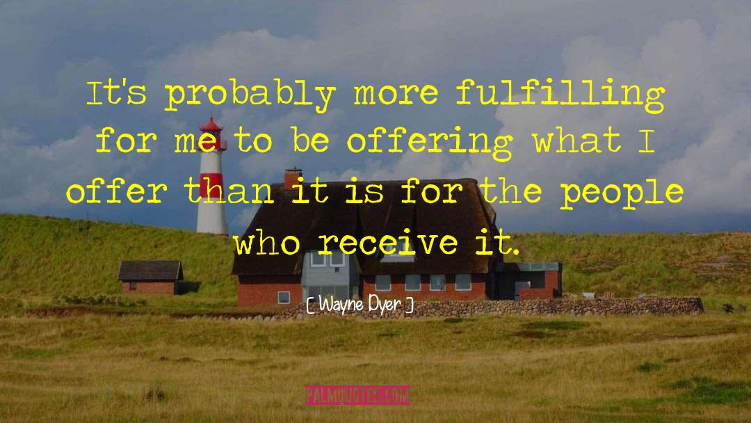 Wayne Dyer Quotes: It's probably more fulfilling for