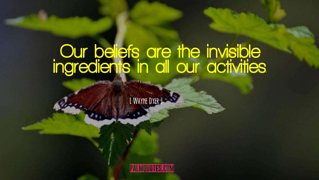 Wayne Dyer Quotes: Our beliefs are the invisible